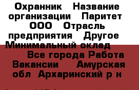 Охранник › Название организации ­ Паритет, ООО › Отрасль предприятия ­ Другое › Минимальный оклад ­ 30 000 - Все города Работа » Вакансии   . Амурская обл.,Архаринский р-н